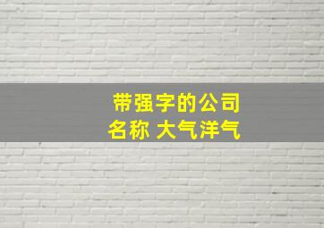 带强字的公司名称 大气洋气